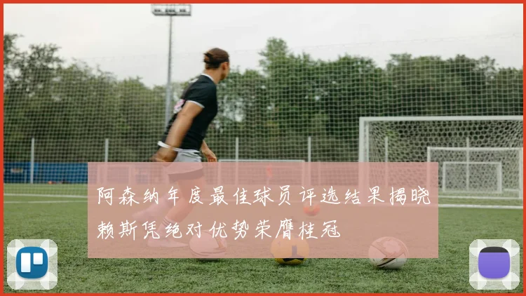 阿森纳年度最佳球员评选结果揭晓赖斯凭绝对优势荣膺桂冠
