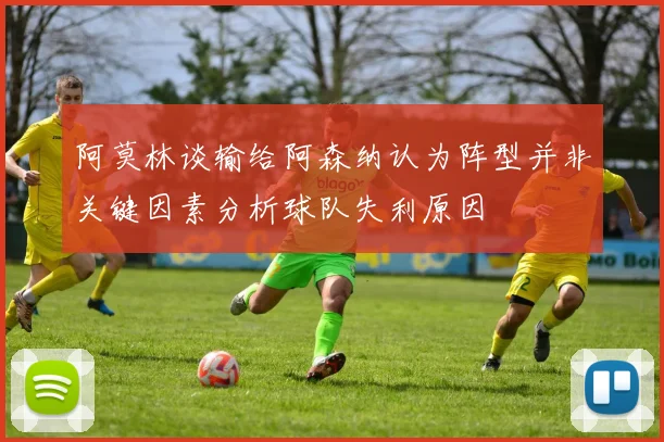 阿莫林谈输给阿森纳认为阵型并非关键因素分析球队失利原因