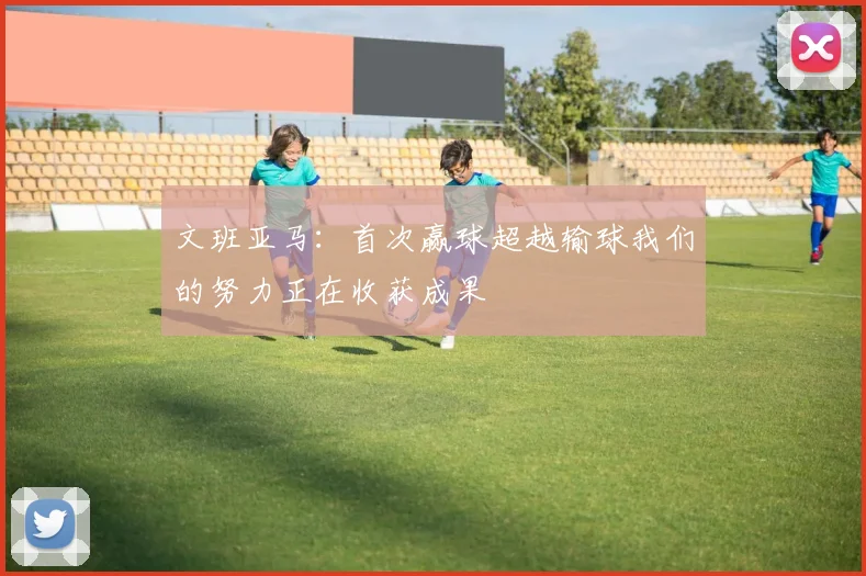 文班亚马：首次赢球超越输球我们的努力正在收获成果