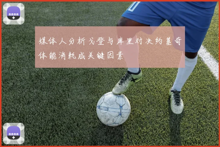 媒体人分析戈登与库里对决约基奇体能消耗成关键因素