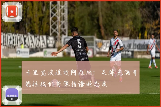 卡里克谈追赶阿森纳：足球充满可能性我们将保持谦逊态度