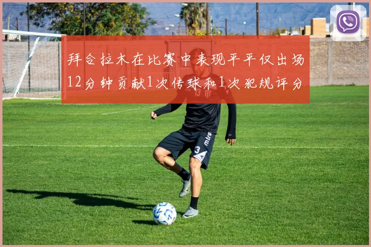 拜合拉木在比赛中表现平平仅出场12分钟贡献1次传球和1次犯规评分仅为61分