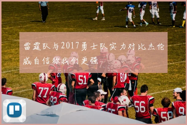 雷霆队与2017勇士队实力对比杰伦威自信称我们更强