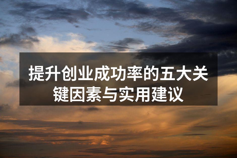 提升创业成功率的五大关键因素与实用建议